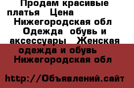 Продам красивые платья › Цена ­ 2000-3000 - Нижегородская обл. Одежда, обувь и аксессуары » Женская одежда и обувь   . Нижегородская обл.